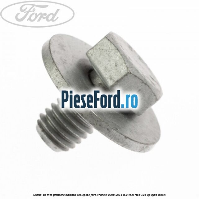 Surub 13 mm prindere balama usa spate Ford Transit 2006-2014 2.2 TDCi RWD 125 cp CYRA diesel