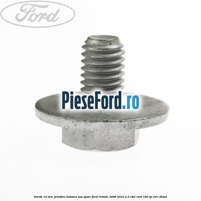 Surub 13 mm prindere balama usa spate Ford Transit 2006-2014 2.2 TDCi RWD 155 cp CVRC diesel