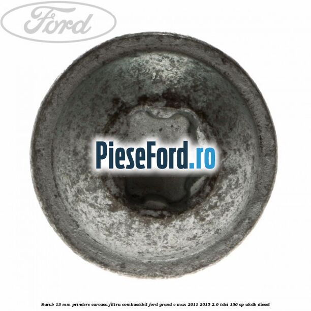 Surub 13 mm prindere carcasa filtru combustibil Ford Grand C-Max 2011-2015 2.0 TDCi 136 cp Surub 13 mm prindere carcasa filtru combustibil Ford Grand C-Max 2011-2015 2.0 TDCi 136 cp UKDB diesel