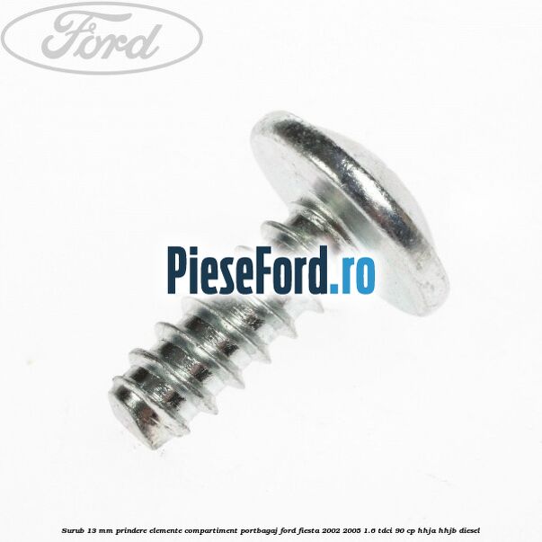 Surub 13 mm prindere elemente compartiment portbagaj Ford Fiesta 2002-2005 1.6 TDCi 90 cp HHJA, HHJB diesel