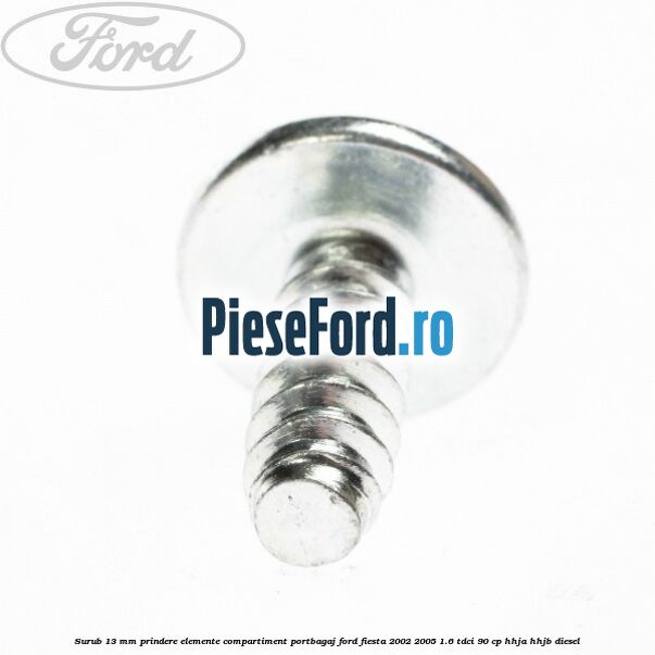 Surub 13 mm prindere elemente compartiment portbagaj Ford Fiesta 2002-2005 1.6 TDCi 90 cp HHJA, HHJB diesel