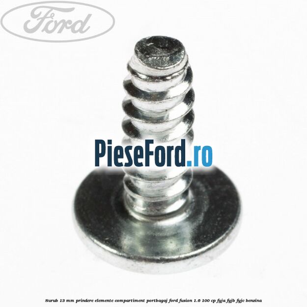 Surub 13 mm prindere elemente compartiment portbagaj Ford Fusion 1.6 100 cp FYJA, FYJB, FYJC benzina