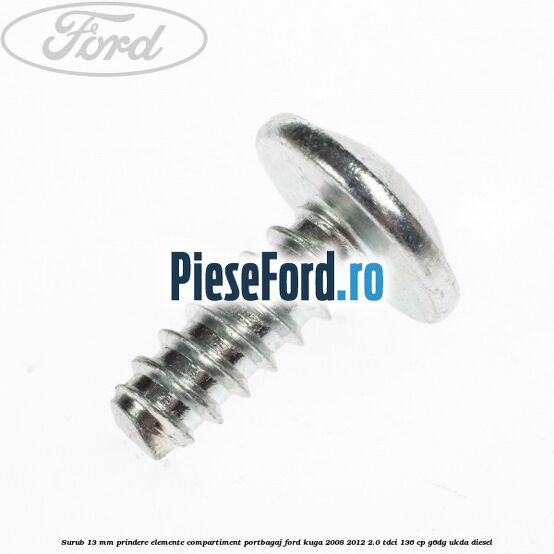 Surub 13 mm prindere elemente compartiment portbagaj Ford Kuga 2008-2012 2.0 TDCi 136 cp G6DG, UKDA diesel