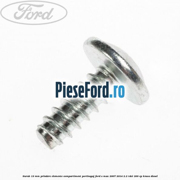 Surub 13 mm prindere elemente compartiment portbagaj Ford S-Max 2007-2014 2.2 TDCi 200 cp KNWA diesel