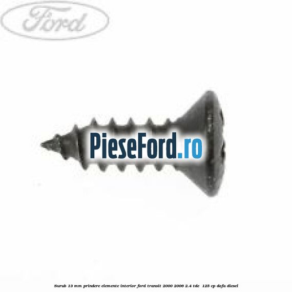 Surub 13 mm prindere elemente interior Ford Transit 2000-2006 2.4 TDE  125 cp DOFA diesel