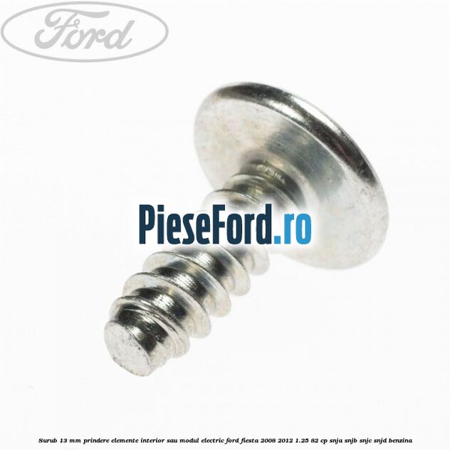 Surub 13 mm prindere elemente interior sau modul electric Ford Fiesta 2008-2012 1.25 82 cp SNJA, SNJB, SNJC, SNJD benzina
