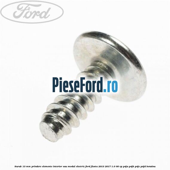 Surub 13 mm prindere elemente interior sau modul electric Ford Fiesta 2013-2017 1.0 80 cp Surub 13 mm prindere elemente interior sau modul electric Ford Fiesta 2013-2017 1.0 80 cp P4JA, P4JB, P4JC, P4JD benzina