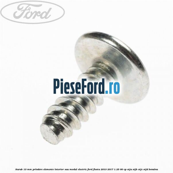Surub 13 mm prindere elemente interior sau modul electric Ford Fiesta 2013-2017 1.25 60 cp STJA, STJB, STJC, STJD benzina