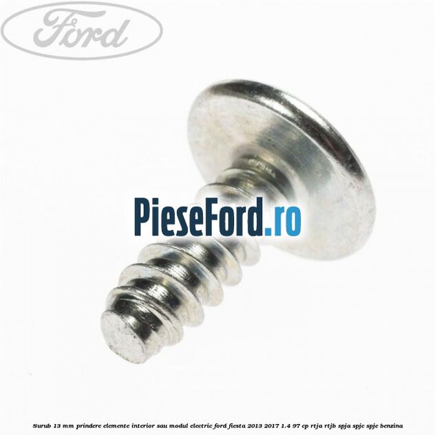 Surub 13 mm prindere elemente interior sau modul electric Ford Fiesta 2013-2017 1.4 97 cp RTJA, RTJB, SPJA, SPJC, SPJE benzina