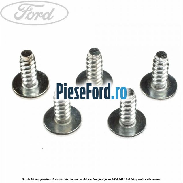 Surub 13 mm prindere elemente interior sau modul electric Ford Focus 2008-2011 1.4 80 cp ASDA, ASDB benzina