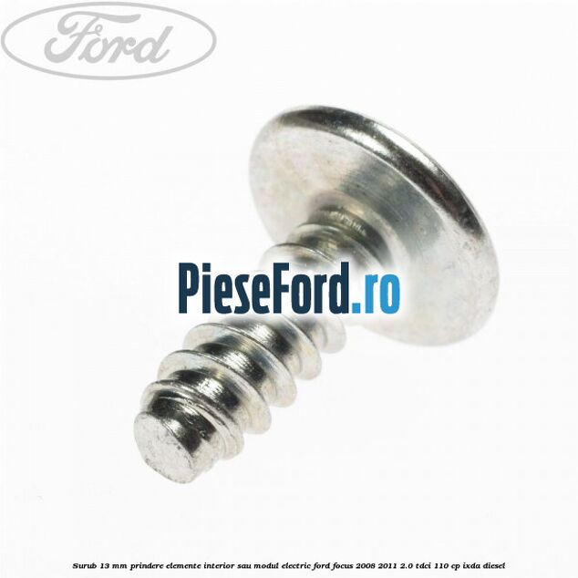 Surub 13 mm prindere elemente interior sau modul electric Ford Focus 2008-2011 2.0 TDCi 110 cp Surub 13 mm prindere elemente interior sau modul electric Ford Focus 2008-2011 2.0 TDCi 110 cp IXDA diesel