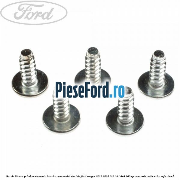 Surub 13 mm prindere elemente interior sau modul electric Ford Ranger 2012-2015 3.2 TDCi 4x4 200 cp ENSA, SA2R, SA2S, SA2W, SAFA diesel