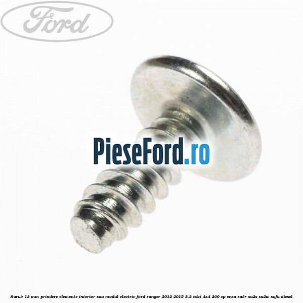 Surub 13 mm prindere elemente interior sau modul electric Ford Ranger 2012-2015 3.2 TDCi 4x4 200 cp ENSA, SA2R, SA2S, SA2W, SAFA diesel
