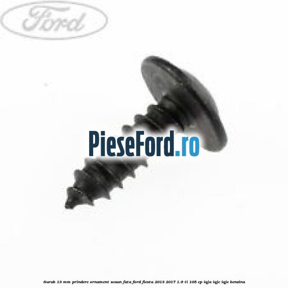 Surub 13 mm prindere ornament scaun fata Ford Fiesta 2013-2017 1.6 Ti 105 cp IQJA, IQJC, IQJE benzina