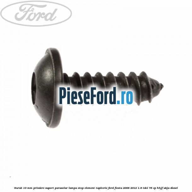 Surub 13 mm prindere suport parasolar lampa stop element tapiterie Ford Fiesta 2008-2012 1.6 TDCi 75 cp HHJF, UBJA diesel
