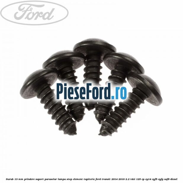 Surub 13 mm prindere suport parasolar lampa stop element tapiterie Ford Transit 2014-2018 2.2 TDCi 125 cp CY14, CYF5, CYFG, USF6 diesel