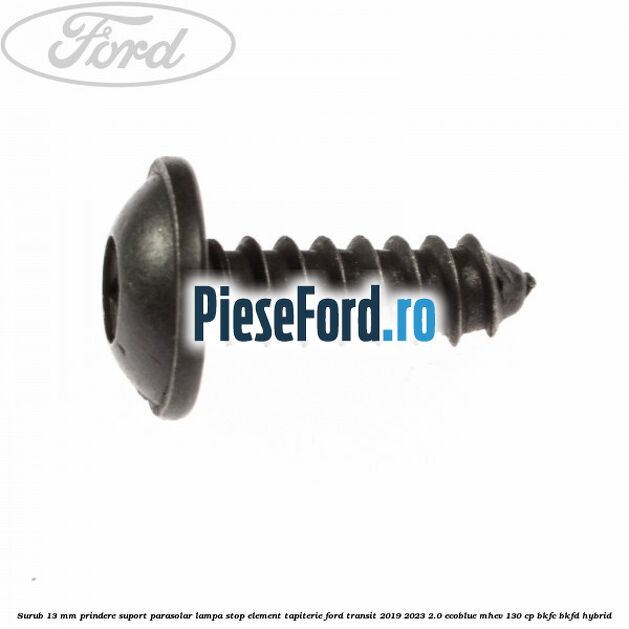 Surub 13 mm prindere suport parasolar lampa stop element tapiterie Ford Transit 2019-2023 2.0 EcoBlue mHEV 130 cp BKFC, BKFD Hybrid