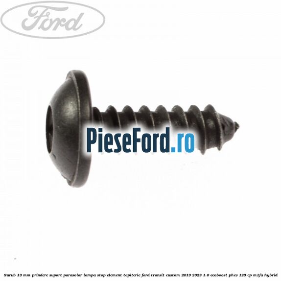 Surub 13 mm prindere suport parasolar lampa stop element tapiterie Ford Transit Custom 2019-2023 1.0 EcoBoost PHEV 125 cp M1FA Hybrid