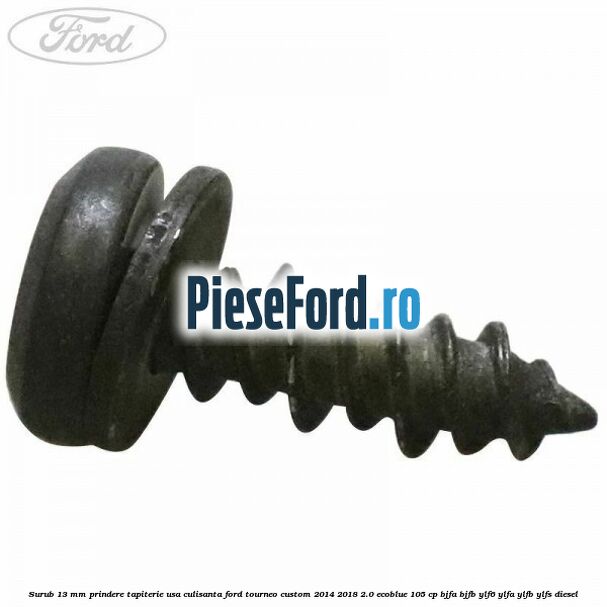 Surub 13 mm prindere tapiterie usa culisanta Ford Tourneo Custom 2014-2018 2.0 EcoBlue 105 cp BJFA, BJFB, YLF6, YLFA, YLFB, YLFS diesel