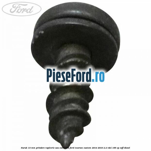 Surub 13 mm prindere tapiterie usa culisanta Ford Tourneo Custom 2014-2018 2.2 TDCi 155 cp Surub 13 mm prindere tapiterie usa culisanta Ford Tourneo Custom 2014-2018 2.2 TDCi 155 cp CVFF diesel