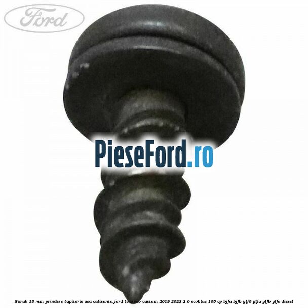 Surub 13 mm prindere tapiterie usa culisanta Ford Tourneo Custom 2019-2023 2.0 EcoBlue 105 cp BJFA, BJFB, YLF6, YLFA, YLFB, YLFS diesel