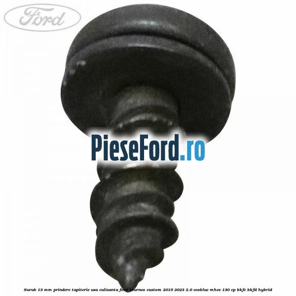 Surub 13 mm prindere tapiterie usa culisanta Ford Tourneo Custom 2019-2023 2.0 EcoBlue mHEV 130 cp BKFC, BKFD Hybrid