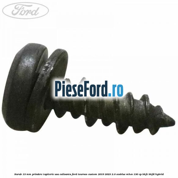 Surub 13 mm prindere tapiterie usa culisanta Ford Tourneo Custom 2019-2023 2.0 EcoBlue mHEV 130 cp BKFC, BKFD Hybrid