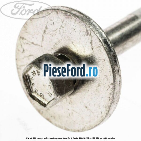 Surub 130 mm prindere cadru panou bord Ford Fiesta 2002-2005 ST150 150 cp Surub 130 mm prindere cadru panou bord Ford Fiesta 2002-2005 ST150 150 cp N4JB benzina