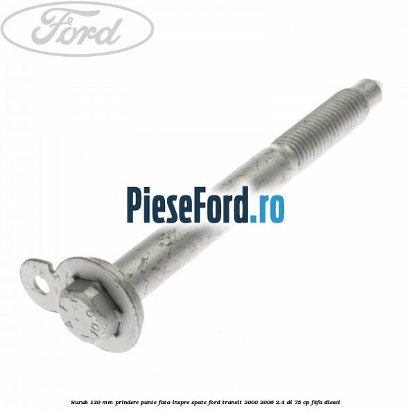 Surub 130 mm prindere punte fata inspre spate Ford Transit 2000-2006 2.4 DI 75 cp F4FA diesel