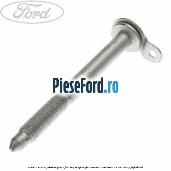 Surub 130 mm prindere punte fata inspre spate Ford Transit 2000-2006 2.4 TDE 115 cp FXFA diesel