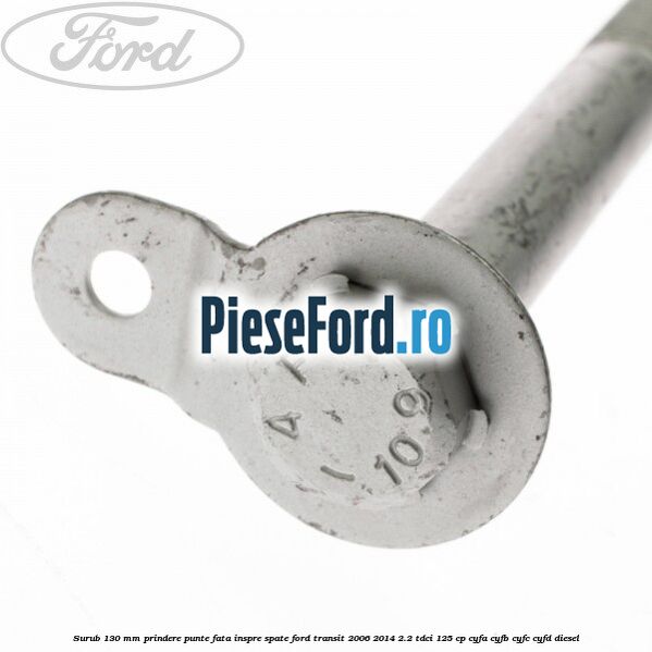 Surub 130 mm prindere punte fata inspre spate Ford Transit 2006-2014 2.2 TDCi 125 cp Surub 130 mm prindere punte fata inspre spate Ford Transit 2006-2014 2.2 TDCi 125 cp CYFA, CYFB, CYFC, CYFD diesel