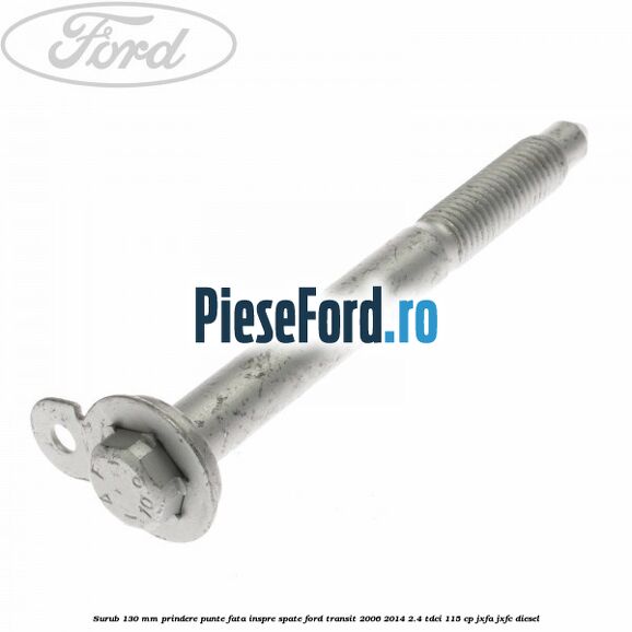 Surub 130 mm prindere punte fata inspre spate Ford Transit 2006-2014 2.4 TDCi 115 cp JXFA, JXFC diesel