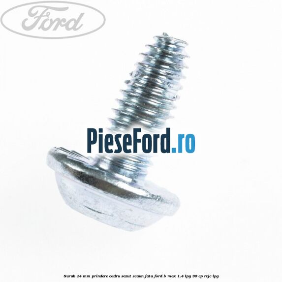 Surub 14 mm prindere cadru sezut scaun fata Ford B-Max 1.4 LPG 90 cp RTJC LPG
