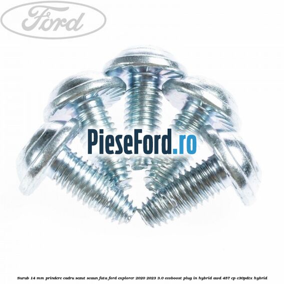 Surub 14 mm prindere cadru sezut scaun fata Ford Explorer 2020-2023 3.0 EcoBoost Plug-in Hybrid AWD 457 cp C30PDTX hybrid
