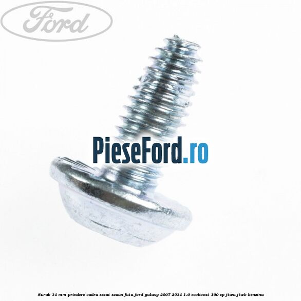 Surub 14 mm prindere cadru sezut scaun fata Ford Galaxy 2007-2014 1.6 EcoBoost 160 cp JTWA, JTWB benzina