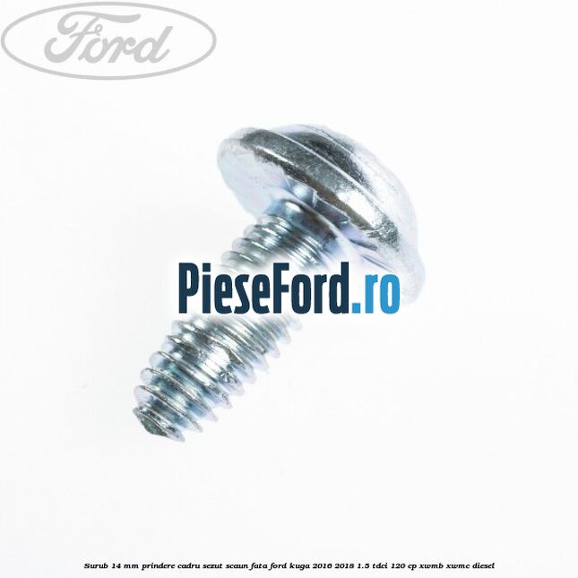 Surub 14 mm prindere cadru sezut scaun fata Ford Kuga 2016-2018 1.5 TDCi 120 cp XWMB, XWMC diesel