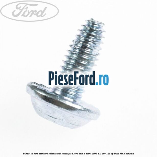 Surub 14 mm prindere cadru sezut scaun fata Ford Puma 1997-2003 1.7 16V 125 cp MHA, MHB benzina