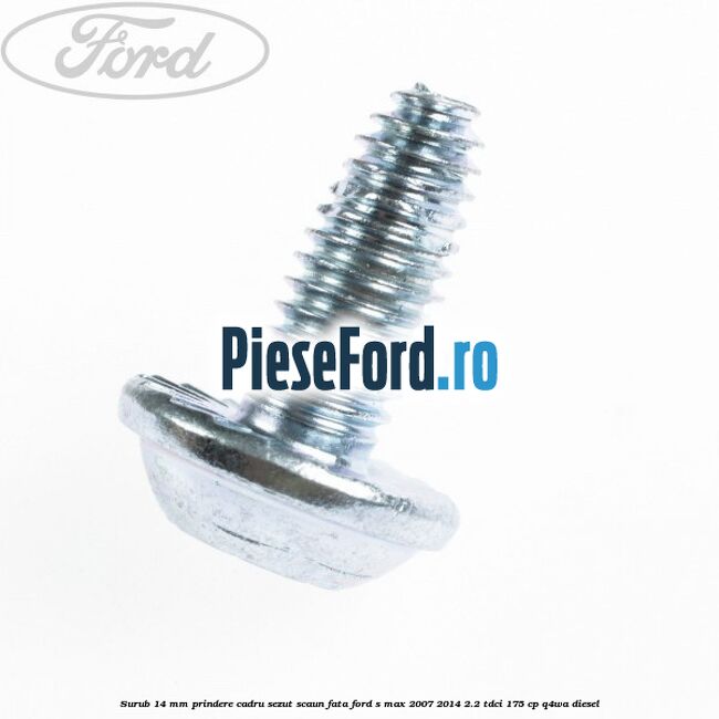 Surub 14 mm prindere cadru sezut scaun fata Ford S-Max 2007-2014 2.2 TDCi 175 cp Q4WA diesel