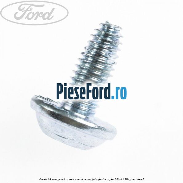 Surub 14 mm prindere cadru sezut scaun fata Ford Scorpio 2.5 TD 115 cp Surub 14 mm prindere cadru sezut scaun fata Ford Scorpio 2.5 TD 115 cp SCC diesel