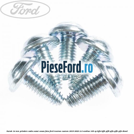 Surub 14 mm prindere cadru sezut scaun fata Ford Tourneo Custom 2019-2023 2.0 EcoBlue 105 cp Surub 14 mm prindere cadru sezut scaun fata Ford Tourneo Custom 2019-2023 2.0 EcoBlue 105 cp BJFA, BJFB, YLF6, YLFA, YLFB, YLFS diesel