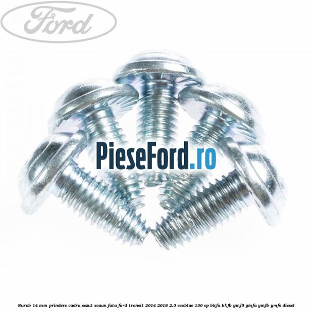 Surub 14 mm prindere cadru sezut scaun fata Ford Transit 2014-2018 2.0 EcoBlue 130 cp Surub 14 mm prindere cadru sezut scaun fata Ford Transit 2014-2018 2.0 EcoBlue 130 cp BKFA, BKFB, YMF6, YMFA, YMFB, YMFS diesel