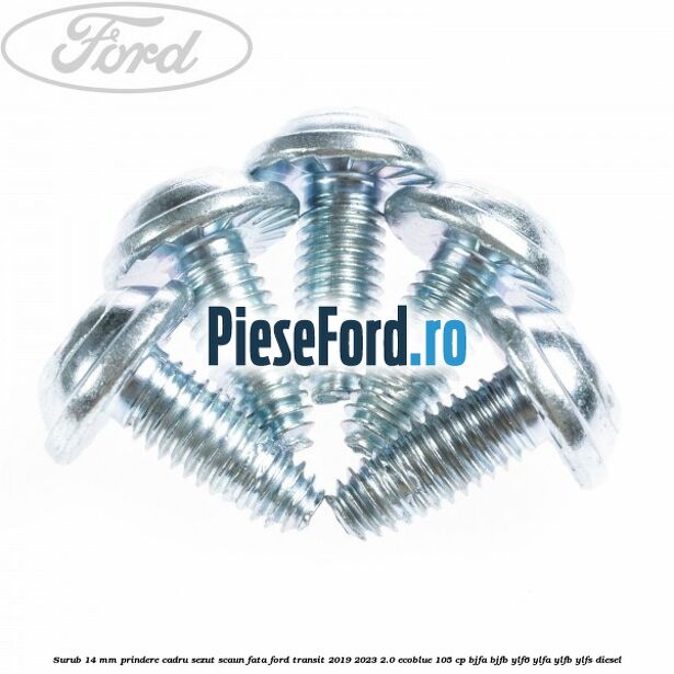 Surub 14 mm prindere cadru sezut scaun fata Ford Transit 2019-2023 2.0 EcoBlue 105 cp BJFA, BJFB, YLF6, YLFA, YLFB, YLFS diesel
