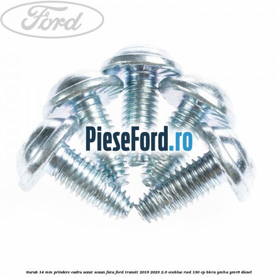 Surub 14 mm prindere cadru sezut scaun fata Ford Transit 2019-2023 2.0 EcoBlue RWD 130 cp Surub 14 mm prindere cadru sezut scaun fata Ford Transit 2019-2023 2.0 EcoBlue RWD 130 cp BKRA, YMHA, YMR6 diesel