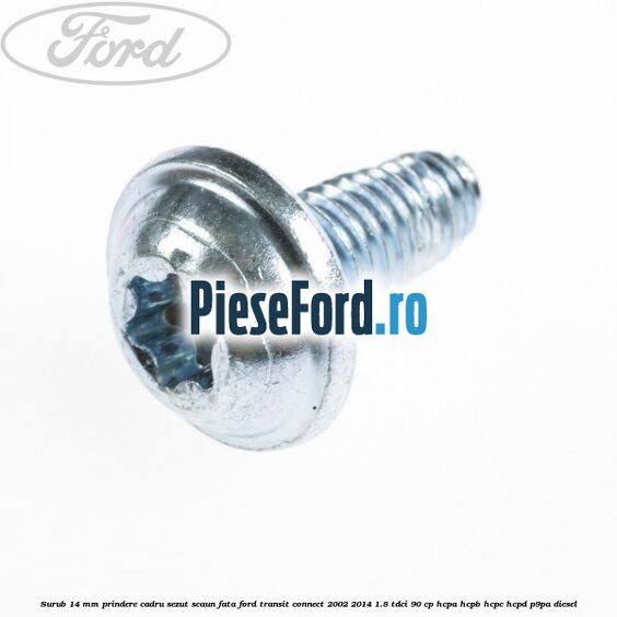 Surub 14 mm prindere cadru sezut scaun fata Ford Transit Connect 2002-2014 1.8 TDCi 90 cp HCPA, HCPB, HCPC, HCPD, P9PA diesel