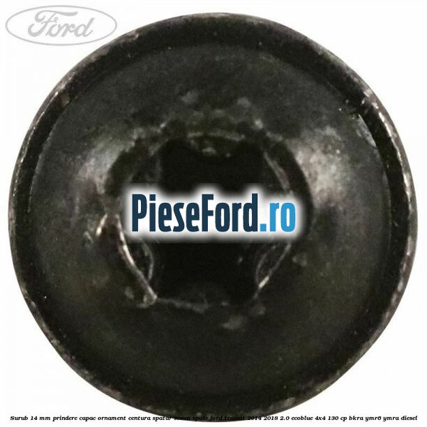 Surub 14 mm prindere capac ornament centura spatar scaun spate Ford Transit 2014-2018 2.0 EcoBlue 4x4 130 cp BKRA, YMR6, YMRA diesel