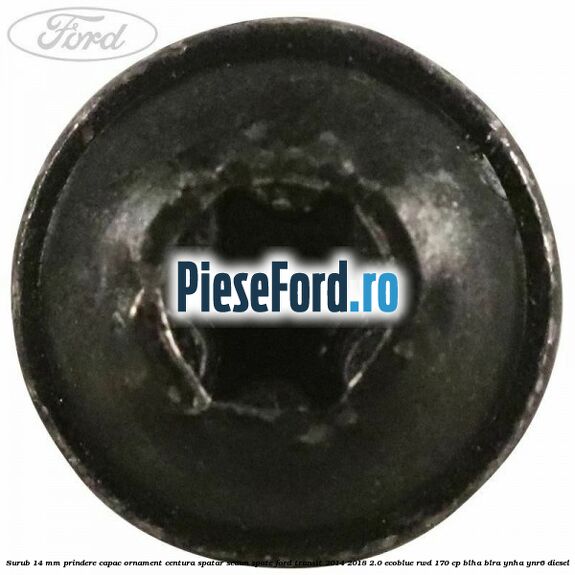 Surub 14 mm prindere capac ornament centura spatar scaun spate Ford Transit 2014-2018 2.0 EcoBlue RWD 170 cp BLHA, BLRA, YNHA, YNR6 diesel