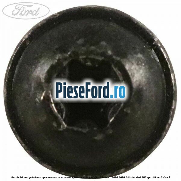 Surub 14 mm prindere capac ornament centura spatar scaun spate Ford Transit 2014-2018 2.2 TDCi 4x4 155 cp CV24, CVR5 diesel