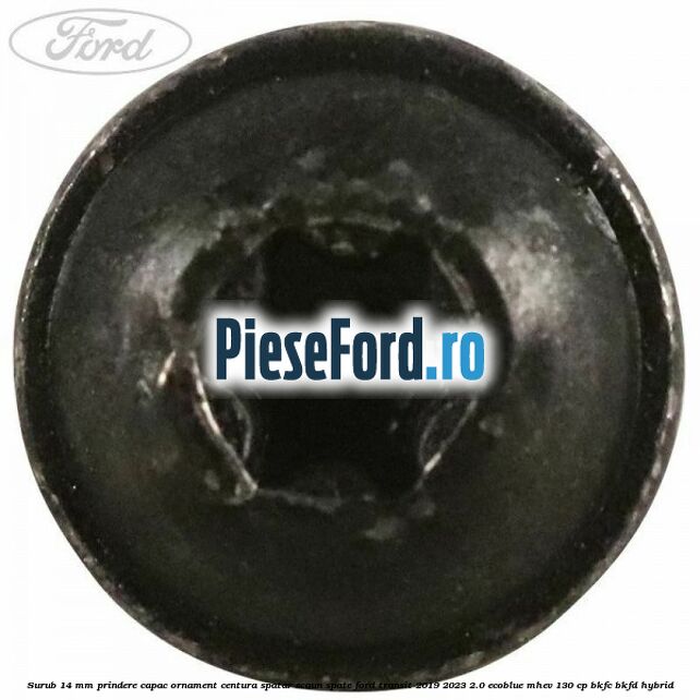 Surub 14 mm prindere capac ornament centura spatar scaun spate Ford Transit 2019-2023 2.0 EcoBlue mHEV 130 cp BKFC, BKFD Hybrid