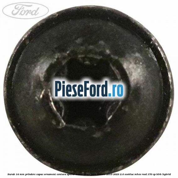 Surub 14 mm prindere capac ornament centura spatar scaun spate Ford Transit 2019-2023 2.0 EcoBlue mHEV RWD 170 cp BLRB Hybrid