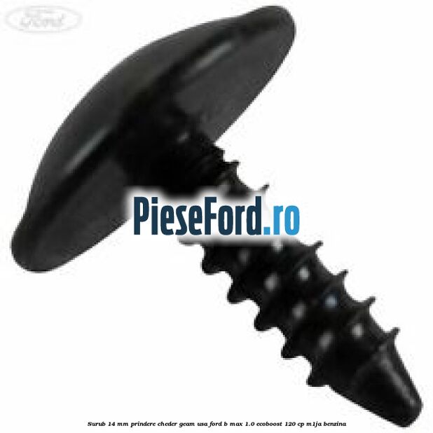 Surub 14 mm prindere cheder geam usa Ford B-Max 1.0 EcoBoost 120 cp M1JA benzina